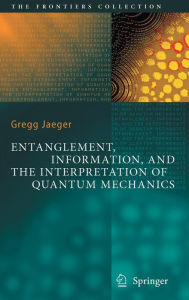 Title: Entanglement, Information, and the Interpretation of Quantum Mechanics, Author: Gregg Jaeger