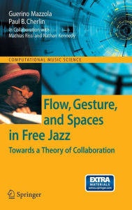 Title: Flow, Gesture, and Spaces in Free Jazz: Towards a Theory of Collaboration / Edition 1, Author: Guerino Mazzola