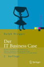 Der IT Business Case: Kosten erfassen und analysieren - Nutzen erkennen und quantifizieren - Wirtschaftlichkeit nachweisen und realisieren