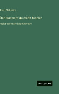 Title: ï¿½tablissement du crï¿½dit foncier: Papier-monnaie hypothï¿½caire, Author: Henri Mahuzier