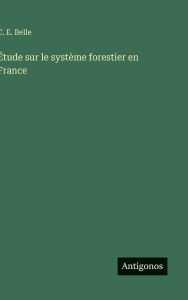 Title: ï¿½tude sur le systï¿½me forestier en France, Author: C E Belle