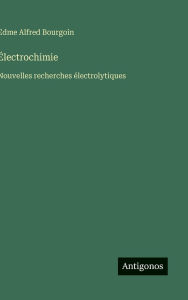 Title: ï¿½lectrochimie: Nouvelles recherches ï¿½lectrolytiques, Author: Edme Alfred Bourgoin