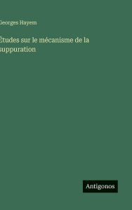 Title: ï¿½tudes sur le mï¿½canisme de la suppuration, Author: Georges Hayem