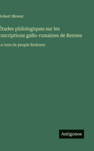 Title: ï¿½tudes philologiques sur les inscriptions gallo-romaines de Rennes: Le nom de peuple Redones, Author: Robert Mowat