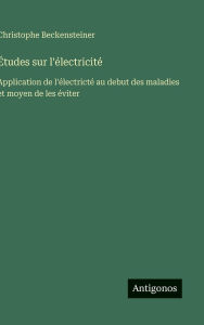 Title: ï¿½tudes sur l'ï¿½lectricitï¿½: Application de l'ï¿½lectrictï¿½ au debut des maladies et moyen de les ï¿½viter, Author: Christophe Beckensteiner