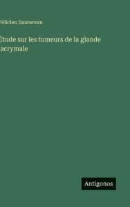 Title: ï¿½tude sur les tumeurs de la glande lacrymale, Author: Fïlicien Sautereau