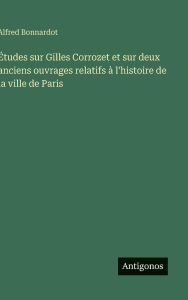 Title: ï¿½tudes sur Gilles Corrozet et sur deux anciens ouvrages relatifs ï¿½ l'histoire de la ville de Paris, Author: Alfred Bonnardot