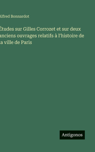 ï¿½tudes sur Gilles Corrozet et sur deux anciens ouvrages relatifs ï¿½ l'histoire de la ville de Paris