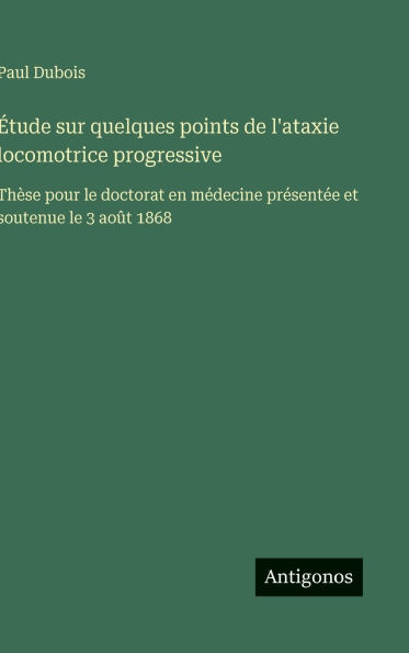 ï¿½tude sur quelques points de l'ataxie locomotrice progressive: Thï¿½se pour le doctorat en mï¿½decine prï¿½sentï¿½e et soutenue le 3 aoï¿½t 1868