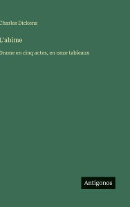 Title: L'abime: Drame en cinq actes, en onze tableaux, Author: Charles Dickens