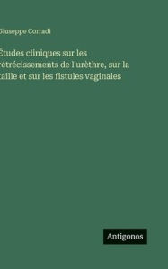 Title: ï¿½tudes cliniques sur les rï¿½trï¿½cissements de l'urï¿½thre, sur la taille et sur les fistules vaginales, Author: Giuseppe Corradi