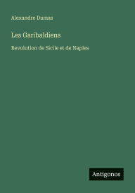 Title: Les Garibaldiens: Revolution de Sicile et de Naples, Author: Alexandre Dumas