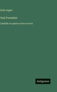 Title: Paul Forestier: Comï¿½die en quatre actes en vers, Author: ïmile Augier