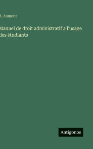 Title: Manuel de droit administratif a l'usage des ï¿½tudiants, Author: A Aumont