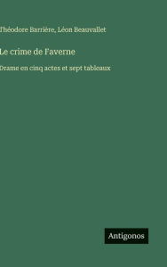 Title: Le crime de Faverne: Drame en cinq actes et sept tableaux, Author: Thïodore Barriïre