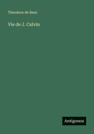 Title: Vie de J. Calvin, Author: Theodore De Beze