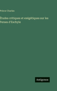 Title: ï¿½tudes critiques et exï¿½gï¿½tiques sur les Perses d'Eschyle, Author: Prince Charles