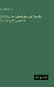 Title: Die Naturanschauung von Darwin, Goethe und Lamarck, Author: Ernst Haeckel