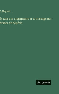 Title: ï¿½tudes sur l'Islamisme et le mariage des Arabes en Algï¿½rie, Author: E Meynier