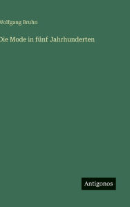 Title: Die Mode in fï¿½nf Jahrhunderten, Author: Wolfgang Bruhn