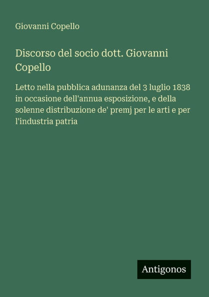 Discorso del socio dott. Giovanni Copello: Letto nella pubblica adunanza del 3 luglio 1838 in occasione dell'annua esposizione, e della solenne distribuzione de' premj per le arti e per l'industria patria