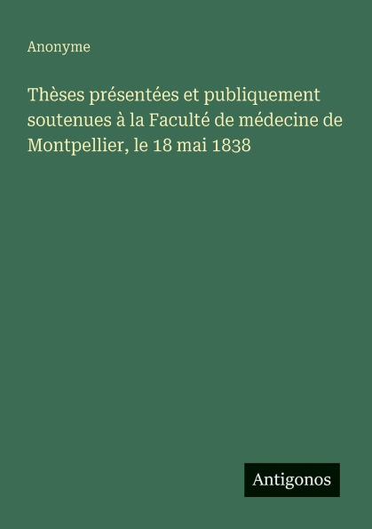 Thï¿½ses prï¿½sentï¿½es et publiquement soutenues ï¿½ la Facultï¿½ de mï¿½decine de Montpellier, le 18 mai 1838