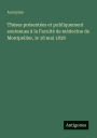 Thï¿½ses prï¿½sentï¿½es et publiquement soutenues ï¿½ la Facultï¿½ de mï¿½decine de Montpellier, le 18 mai 1838