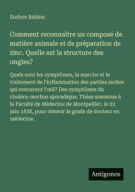 Title: Comment reconnaï¿½tre un composï¿½ de matiï¿½re animale et de prï¿½paration de zinc. Quelle est la structure des ongles?: Quels sont les symptï¿½mes, la marche et le traitement de l'inflammation des parties molles qui entourent l'oeil? Des symptï¿½mes du, Author: Eudore Baldou