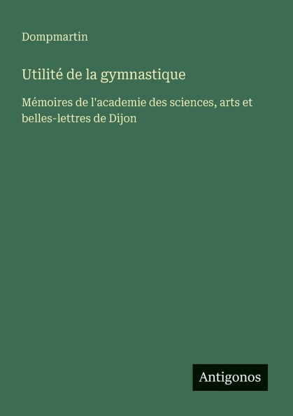 Utilitï¿½ de la gymnastique: Mï¿½moires de l'academie des sciences, arts et belles-lettres de Dijon
