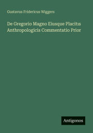 Title: De Gregorio Magno Eiusque Placitıs Anthropologicis Commentatio Prior, Author: Gustavus Fridericus Wiggers