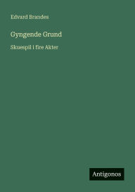 Title: Gyngende Grund: Skuespil i fire Akter, Author: Edvard Brandes