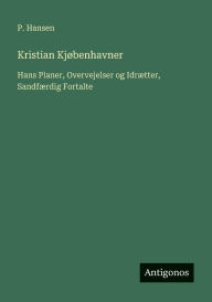 Title: Kristian Kjï¿½benhavner: Hans Planer, Overvejelser og Idrï¿½tter, Sandfï¿½rdig Fortalte, Author: P Hansen
