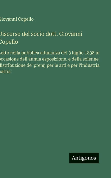 Discorso del socio dott. Giovanni Copello: Letto nella pubblica adunanza del 3 luglio 1838 in occasione dell'annua esposizione, e della solenne distribuzione de' premj per le arti e per l'industria patria