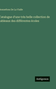 Title: Catalogue d'une trï¿½s belle collection de tableaux des diffï¿½rentes ï¿½coles, Author: Bonnefons de la Vialle