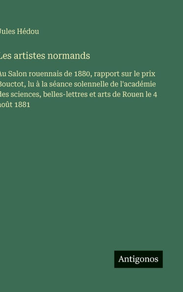 Les artistes normands: Au Salon rouennais de 1880, rapport sur le prix Bouctot, lu ï¿½ la sï¿½ance solennelle de l'acadï¿½mie des sciences, belles-lettres et arts de Rouen le 4 aoï¿½t 1881