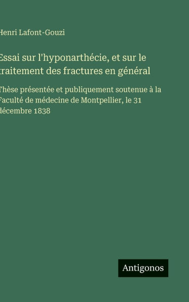 Essai sur l'hyponarthï¿½cie, et sur le traitement des fractures en gï¿½nï¿½ral: Thï¿½se prï¿½sentï¿½e et publiquement soutenue ï¿½ la Facultï¿½ de mï¿½decine de Montpellier, le 31 dï¿½cembre 1838