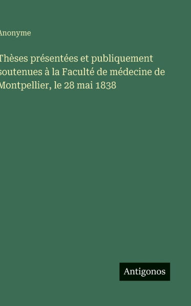 Thï¿½ses prï¿½sentï¿½es et publiquement soutenues ï¿½ la Facultï¿½ de mï¿½decine de Montpellier, le 28 mai 1838