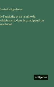 Title: De l'asphalte et de la mine du valdetravers, dans la principautï¿½ de neuchatel, Author: Charles Philippe Bosset