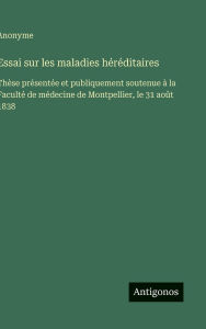 Title: Essai sur les maladies hï¿½rï¿½ditaires: Thï¿½se prï¿½sentï¿½e et publiquement soutenue ï¿½ la Facultï¿½ de mï¿½decine de Montpellier, le 31 aoï¿½t 1838, Author: Anonyme
