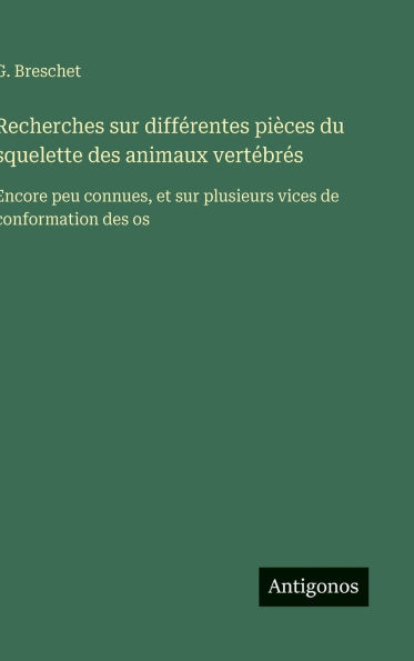 Recherches sur diffï¿½rentes piï¿½ces du squelette des animaux vertï¿½brï¿½s: Encore peu connues, et sur plusieurs vices de conformation des os
