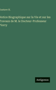 Title: Notice Biographique sur la Vie et sur les Travaux de M. le Docteur-Professeur Piorry, Author: Gustave H