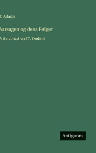 Title: Aarsagen og dens Fï¿½lger: Frit oversat ved T. Omholt, Author: T Adams
