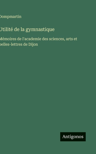 Utilitï¿½ de la gymnastique: Mï¿½moires de l'academie des sciences, arts et belles-lettres de Dijon