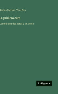 Title: La primera cura: Comedia en dos actos y en verso, Author: Vital Aza