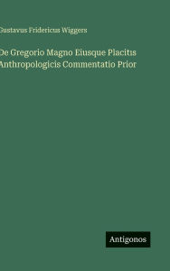 Title: De Gregorio Magno Eiusque Placitıs Anthropologicis Commentatio Prior, Author: Gustavus Fridericus Wiggers