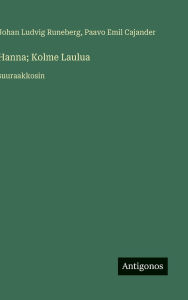 Title: Hanna; Kolme Laulua: suuraakkosin, Author: Johan Ludvig Runeberg