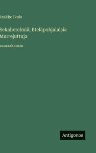 Title: Sekaherelmiï¿½; Etelï¿½pohjalaisia Murrejuttuja: suuraakkosin, Author: Jaakko Ikola