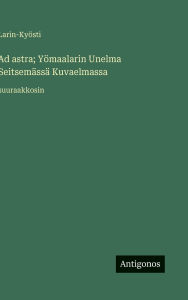 Title: Ad astra; YÃ¯Â¿Â½maalarin Unelma SeitsemÃ¯Â¿Â½ssÃ¯Â¿Â½ Kuvaelmassa: suuraakkosin, Author: Larin-Kyïsti