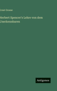 Title: Herbert Spencer's Lehre von dem Unerkennbaren, Author: Ernst Grosse
