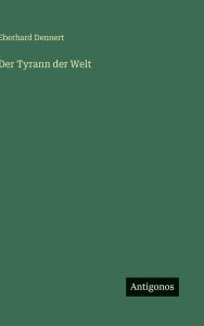 Title: Der Tyrann der Welt, Author: Eberhard Dennert